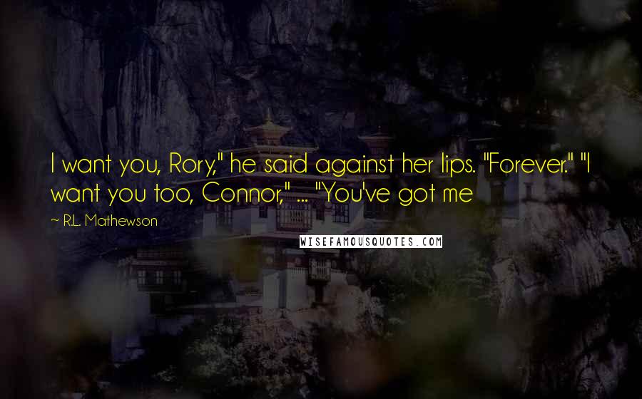 R.L. Mathewson Quotes: I want you, Rory," he said against her lips. "Forever." "I want you too, Connor," ... "You've got me