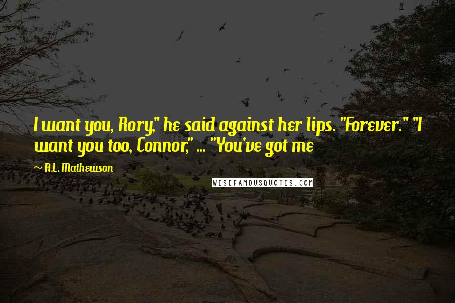 R.L. Mathewson Quotes: I want you, Rory," he said against her lips. "Forever." "I want you too, Connor," ... "You've got me