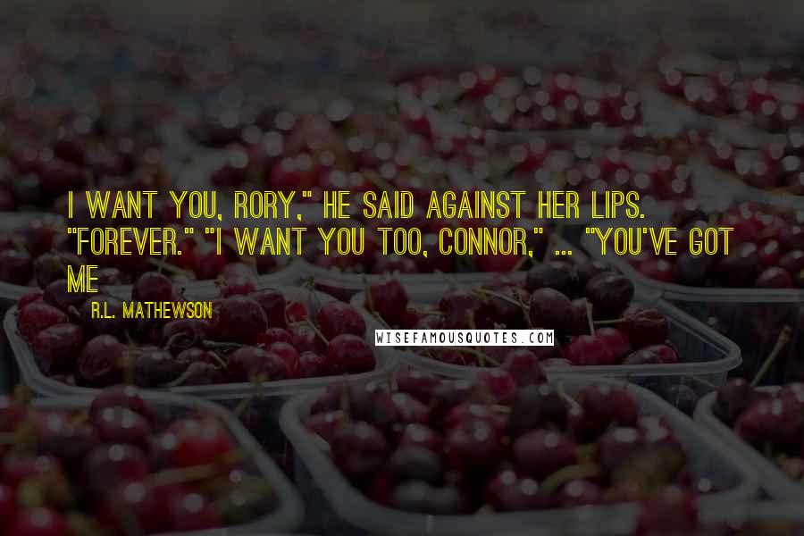 R.L. Mathewson Quotes: I want you, Rory," he said against her lips. "Forever." "I want you too, Connor," ... "You've got me