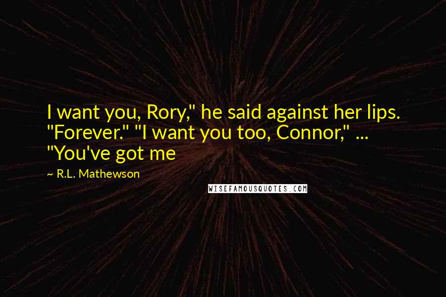 R.L. Mathewson Quotes: I want you, Rory," he said against her lips. "Forever." "I want you too, Connor," ... "You've got me