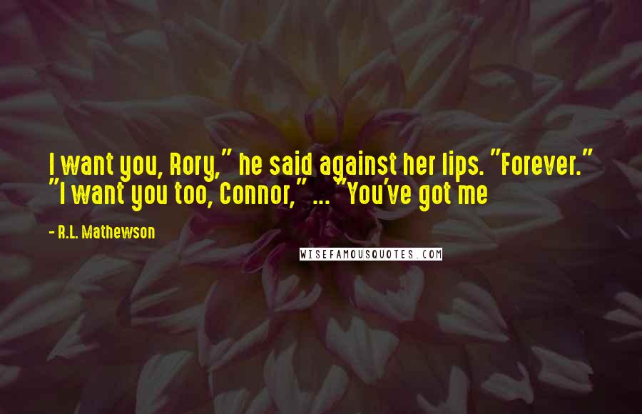 R.L. Mathewson Quotes: I want you, Rory," he said against her lips. "Forever." "I want you too, Connor," ... "You've got me