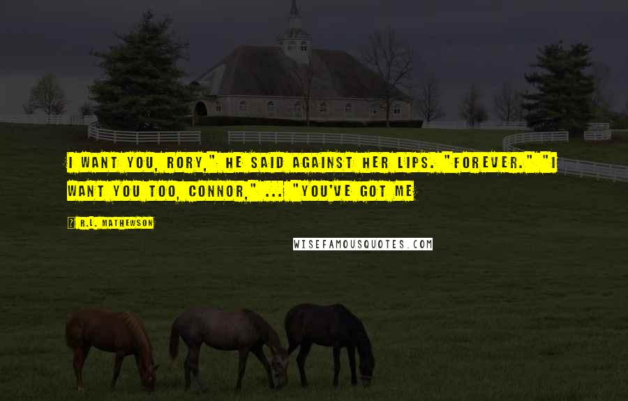 R.L. Mathewson Quotes: I want you, Rory," he said against her lips. "Forever." "I want you too, Connor," ... "You've got me