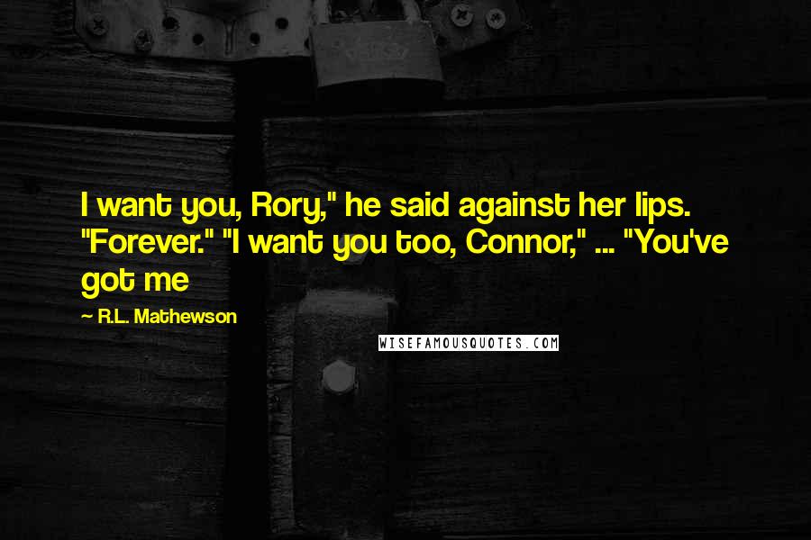 R.L. Mathewson Quotes: I want you, Rory," he said against her lips. "Forever." "I want you too, Connor," ... "You've got me