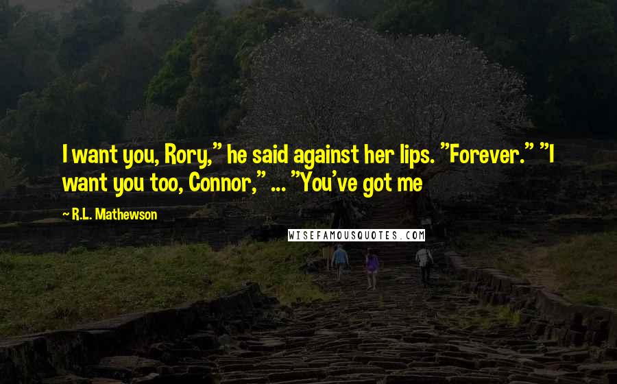 R.L. Mathewson Quotes: I want you, Rory," he said against her lips. "Forever." "I want you too, Connor," ... "You've got me