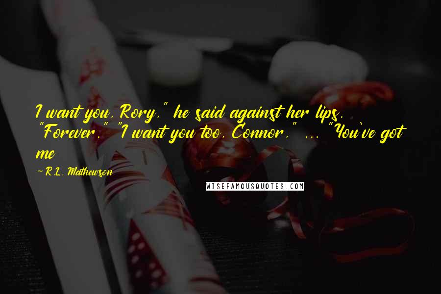 R.L. Mathewson Quotes: I want you, Rory," he said against her lips. "Forever." "I want you too, Connor," ... "You've got me