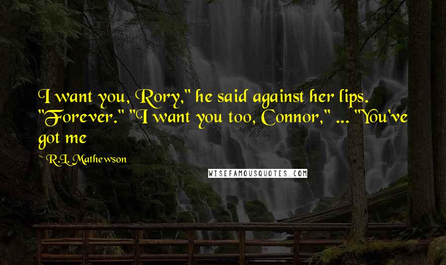 R.L. Mathewson Quotes: I want you, Rory," he said against her lips. "Forever." "I want you too, Connor," ... "You've got me