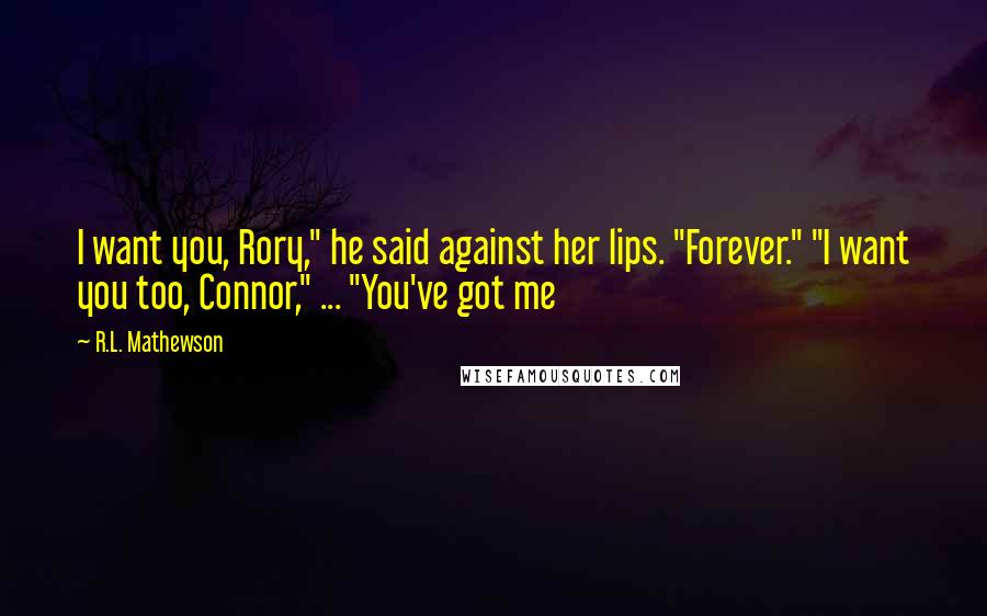 R.L. Mathewson Quotes: I want you, Rory," he said against her lips. "Forever." "I want you too, Connor," ... "You've got me