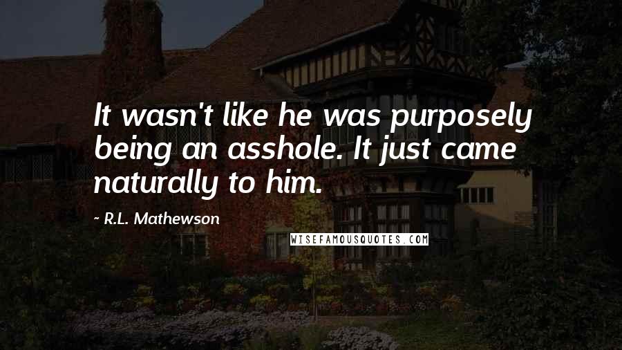 R.L. Mathewson Quotes: It wasn't like he was purposely being an asshole. It just came naturally to him.