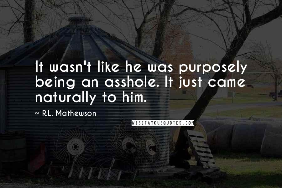 R.L. Mathewson Quotes: It wasn't like he was purposely being an asshole. It just came naturally to him.