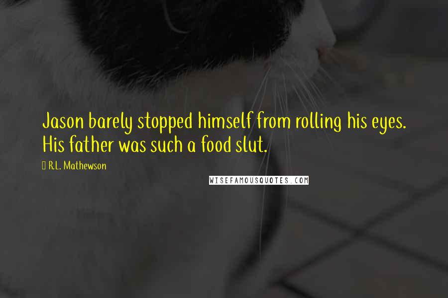 R.L. Mathewson Quotes: Jason barely stopped himself from rolling his eyes. His father was such a food slut.