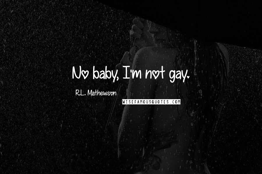 R.L. Mathewson Quotes: No baby, I'm not gay.