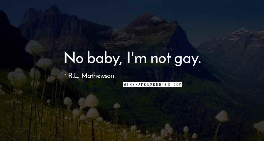 R.L. Mathewson Quotes: No baby, I'm not gay.