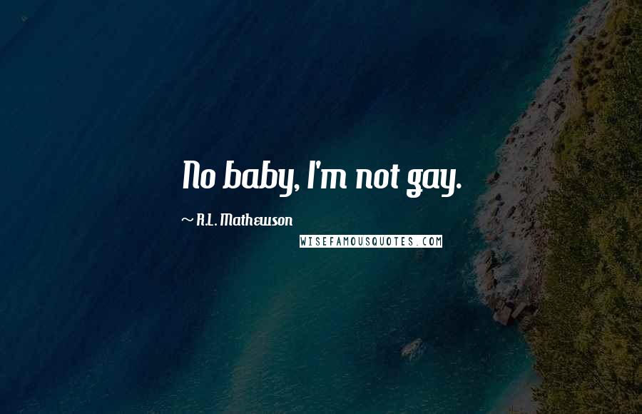 R.L. Mathewson Quotes: No baby, I'm not gay.