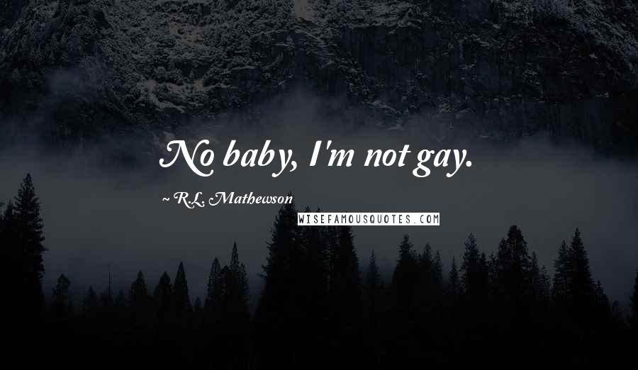 R.L. Mathewson Quotes: No baby, I'm not gay.