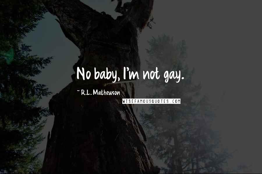 R.L. Mathewson Quotes: No baby, I'm not gay.