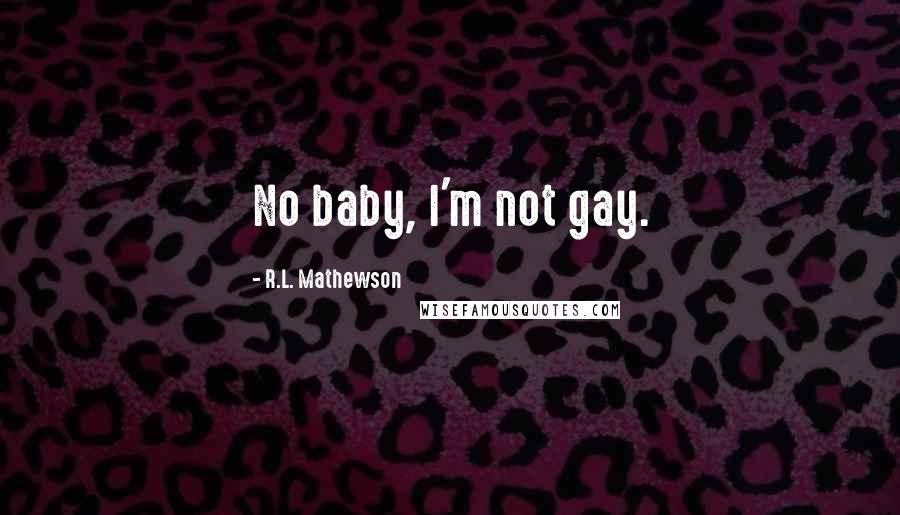 R.L. Mathewson Quotes: No baby, I'm not gay.