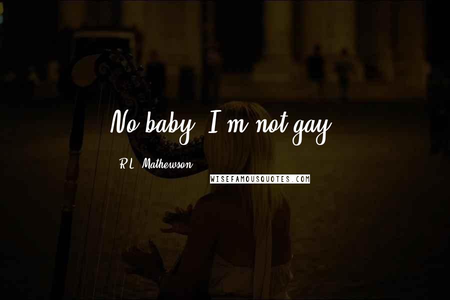 R.L. Mathewson Quotes: No baby, I'm not gay.