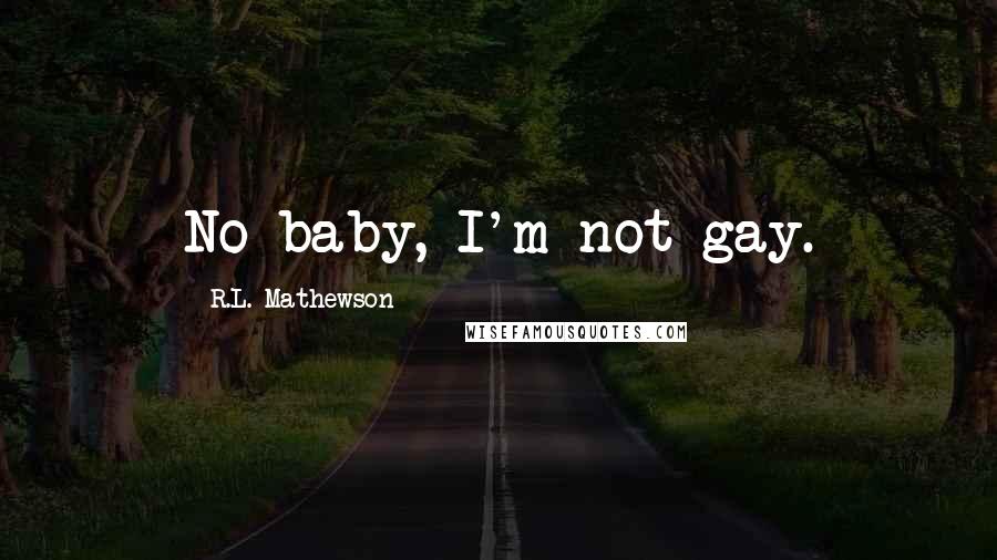 R.L. Mathewson Quotes: No baby, I'm not gay.