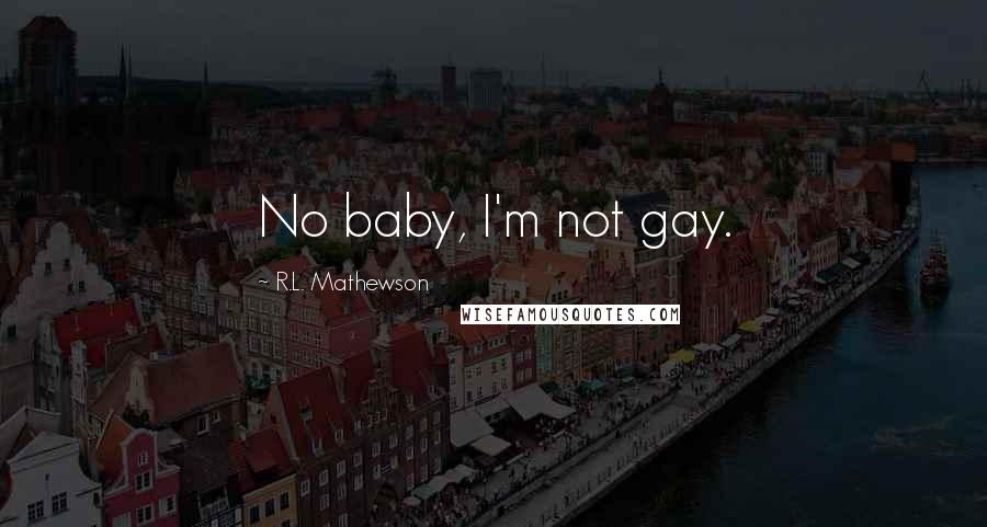 R.L. Mathewson Quotes: No baby, I'm not gay.