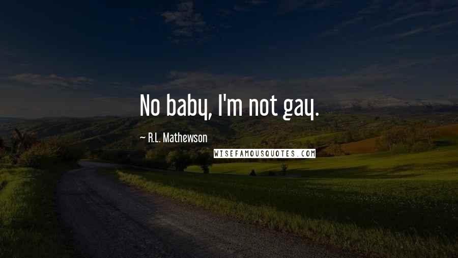 R.L. Mathewson Quotes: No baby, I'm not gay.