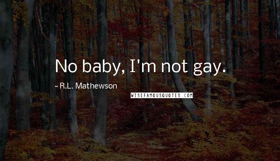 R.L. Mathewson Quotes: No baby, I'm not gay.