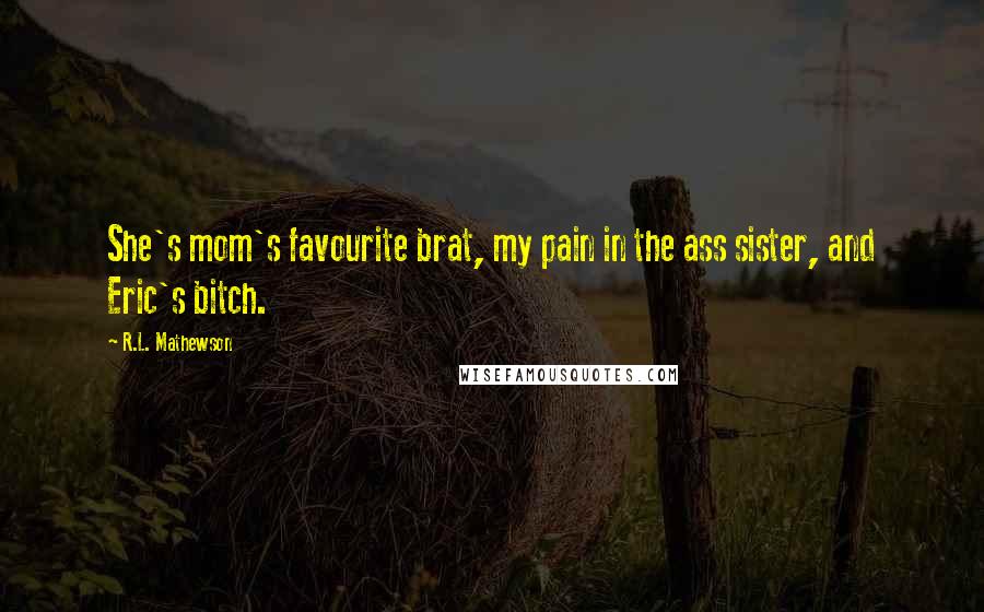 R.L. Mathewson Quotes: She's mom's favourite brat, my pain in the ass sister, and Eric's bitch.