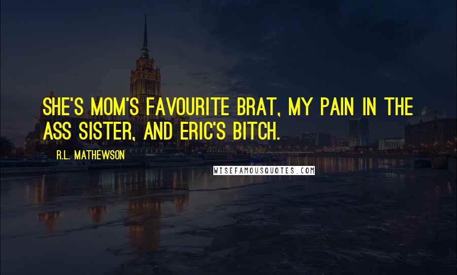 R.L. Mathewson Quotes: She's mom's favourite brat, my pain in the ass sister, and Eric's bitch.