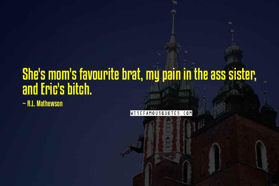 R.L. Mathewson Quotes: She's mom's favourite brat, my pain in the ass sister, and Eric's bitch.