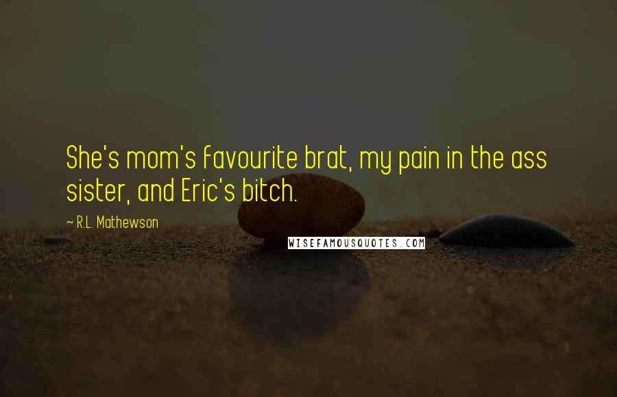 R.L. Mathewson Quotes: She's mom's favourite brat, my pain in the ass sister, and Eric's bitch.