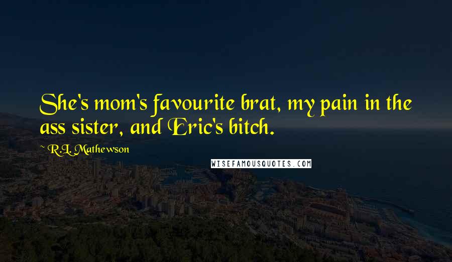 R.L. Mathewson Quotes: She's mom's favourite brat, my pain in the ass sister, and Eric's bitch.