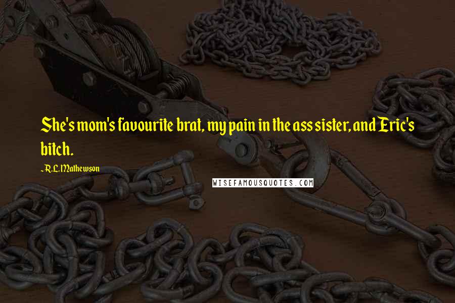 R.L. Mathewson Quotes: She's mom's favourite brat, my pain in the ass sister, and Eric's bitch.