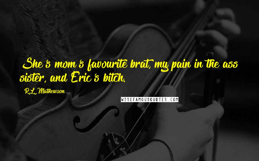 R.L. Mathewson Quotes: She's mom's favourite brat, my pain in the ass sister, and Eric's bitch.