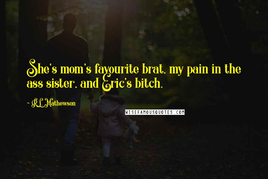 R.L. Mathewson Quotes: She's mom's favourite brat, my pain in the ass sister, and Eric's bitch.
