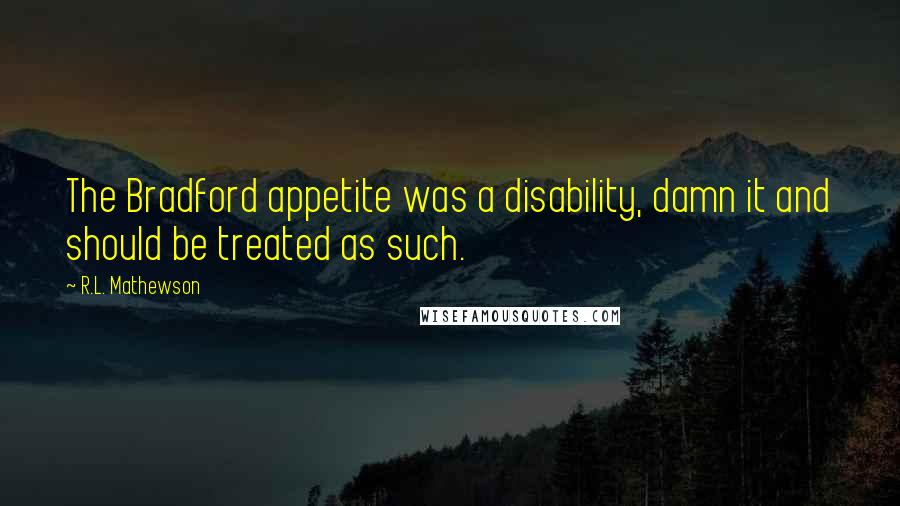 R.L. Mathewson Quotes: The Bradford appetite was a disability, damn it and should be treated as such.