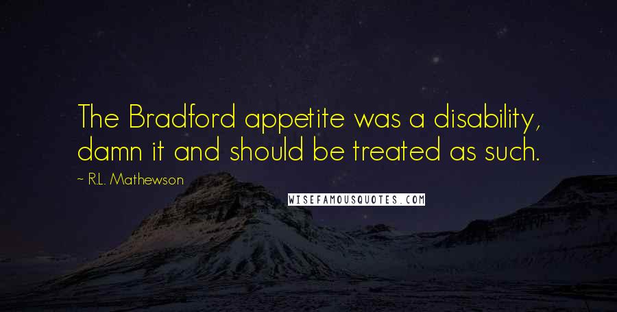 R.L. Mathewson Quotes: The Bradford appetite was a disability, damn it and should be treated as such.