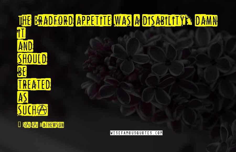 R.L. Mathewson Quotes: The Bradford appetite was a disability, damn it and should be treated as such.