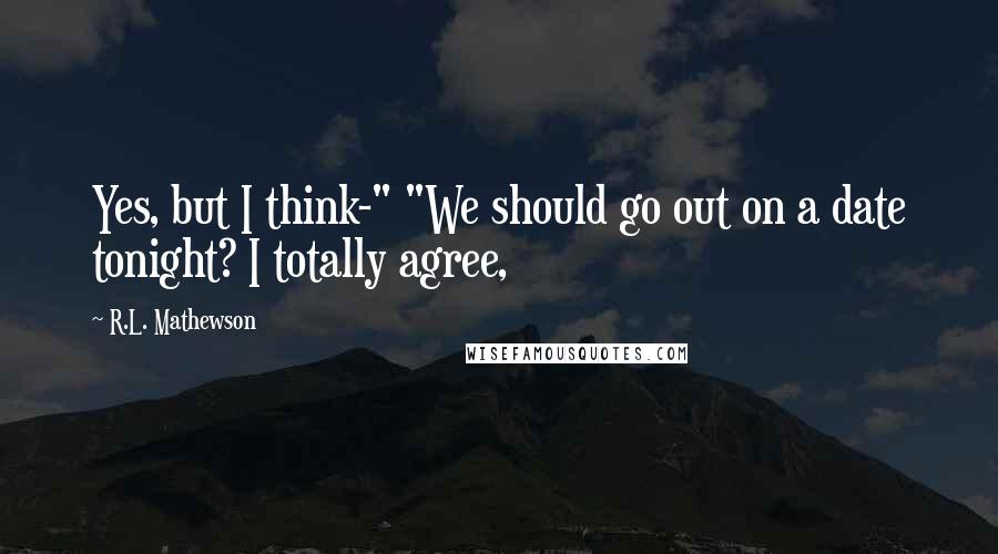 R.L. Mathewson Quotes: Yes, but I think-" "We should go out on a date tonight? I totally agree,