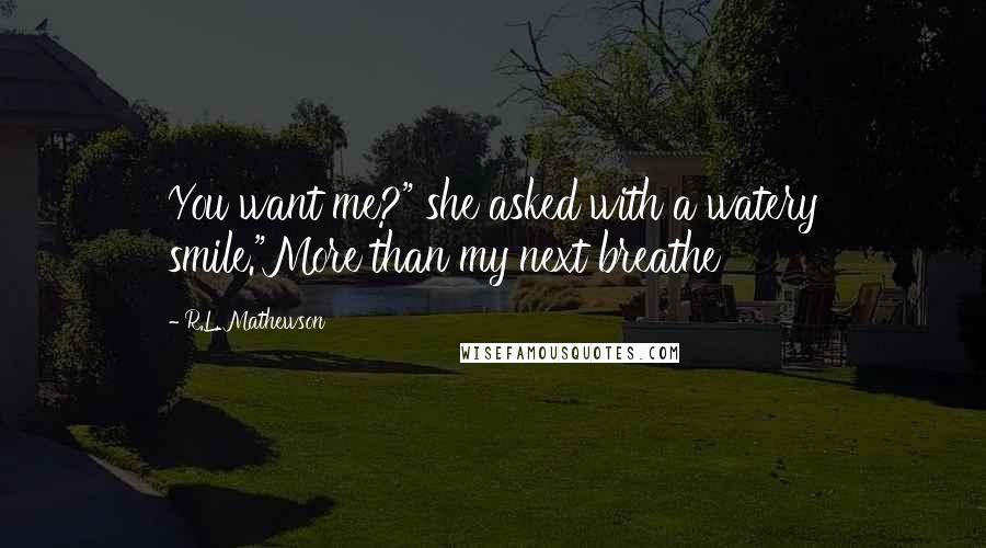 R.L. Mathewson Quotes: You want me?" she asked with a watery smile."More than my next breathe