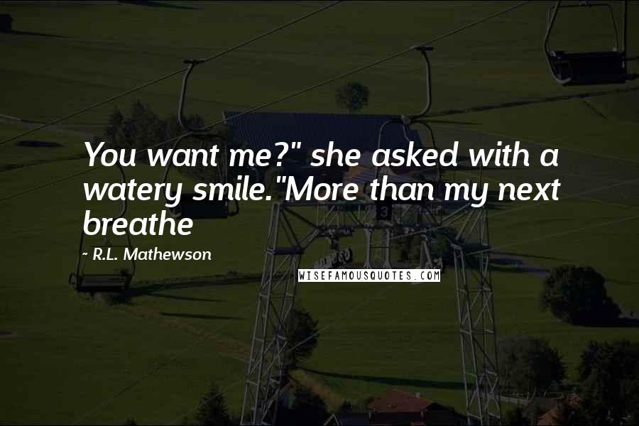 R.L. Mathewson Quotes: You want me?" she asked with a watery smile."More than my next breathe