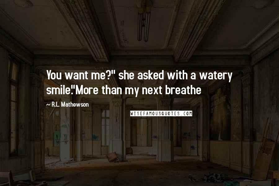 R.L. Mathewson Quotes: You want me?" she asked with a watery smile."More than my next breathe