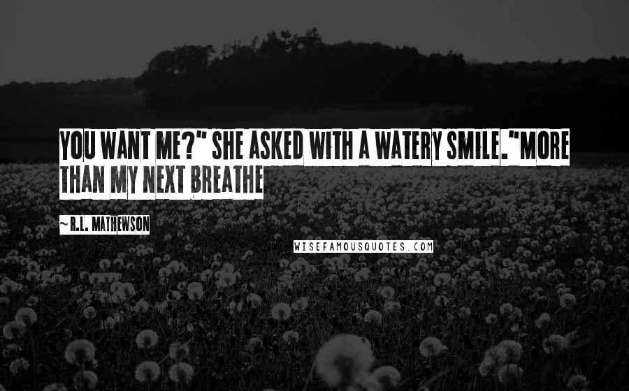 R.L. Mathewson Quotes: You want me?" she asked with a watery smile."More than my next breathe