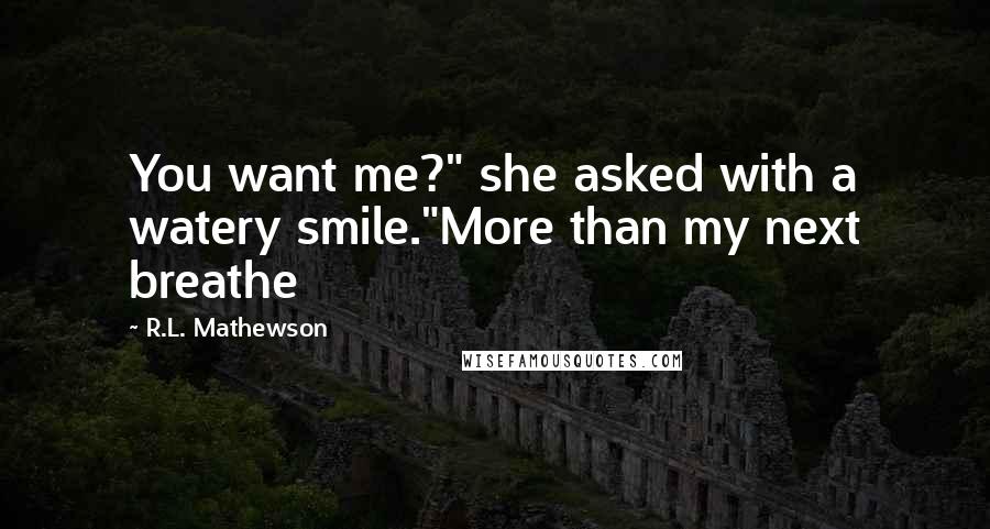 R.L. Mathewson Quotes: You want me?" she asked with a watery smile."More than my next breathe