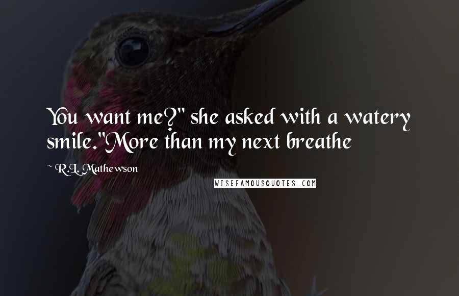 R.L. Mathewson Quotes: You want me?" she asked with a watery smile."More than my next breathe