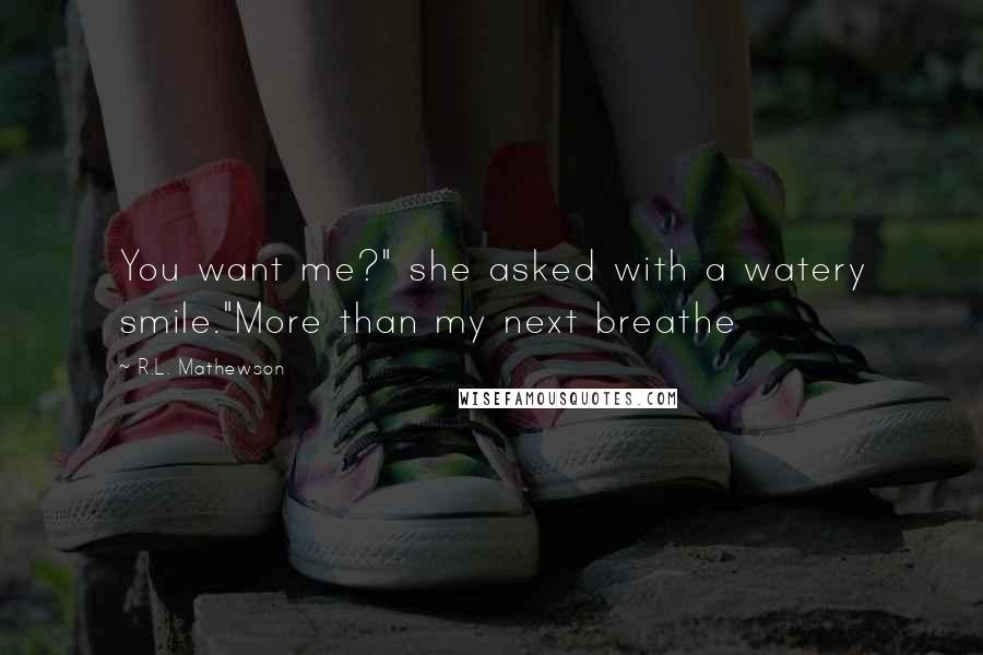 R.L. Mathewson Quotes: You want me?" she asked with a watery smile."More than my next breathe