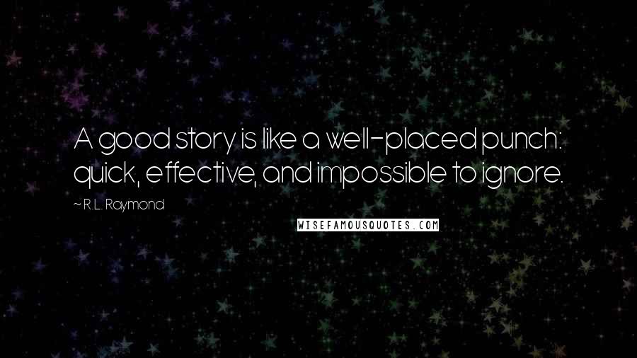 R.L. Raymond Quotes: A good story is like a well-placed punch: quick, effective, and impossible to ignore.
