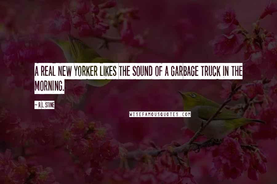 R.L. Stine Quotes: A real New Yorker likes the sound of a garbage truck in the morning.