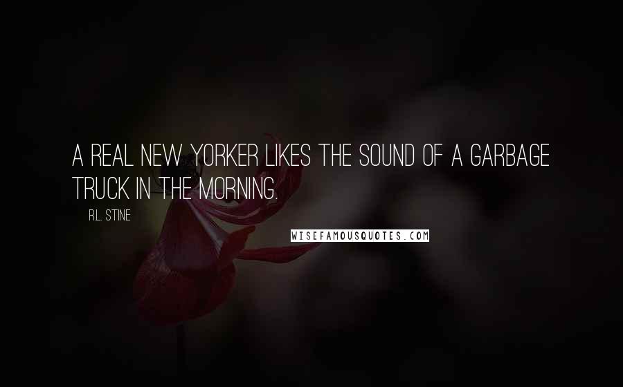 R.L. Stine Quotes: A real New Yorker likes the sound of a garbage truck in the morning.