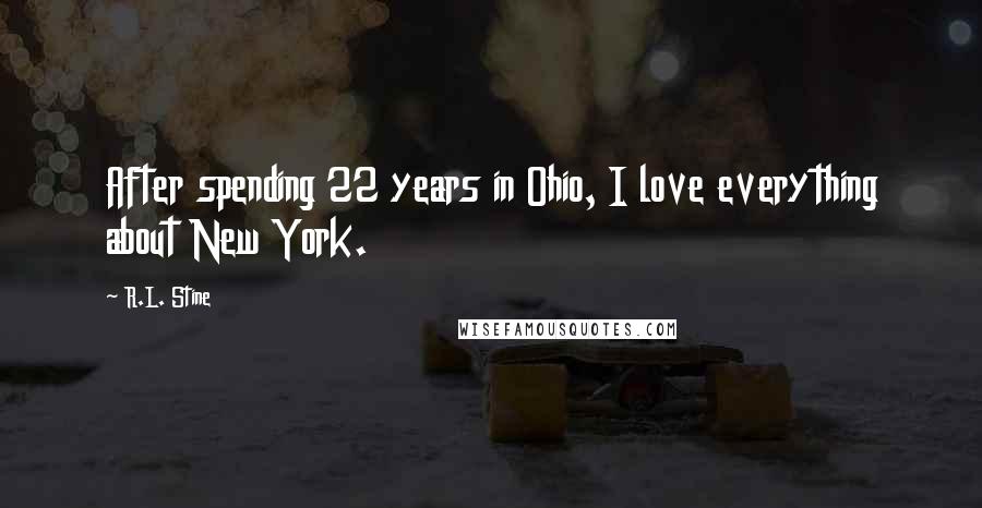 R.L. Stine Quotes: After spending 22 years in Ohio, I love everything about New York.