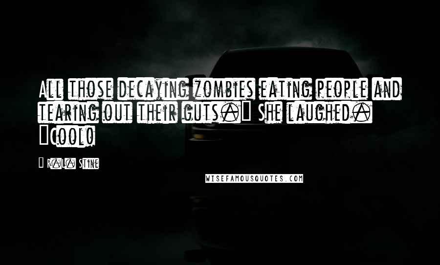 R.L. Stine Quotes: All those decaying zombies eating people and tearing out their guts." She laughed. "Cool!