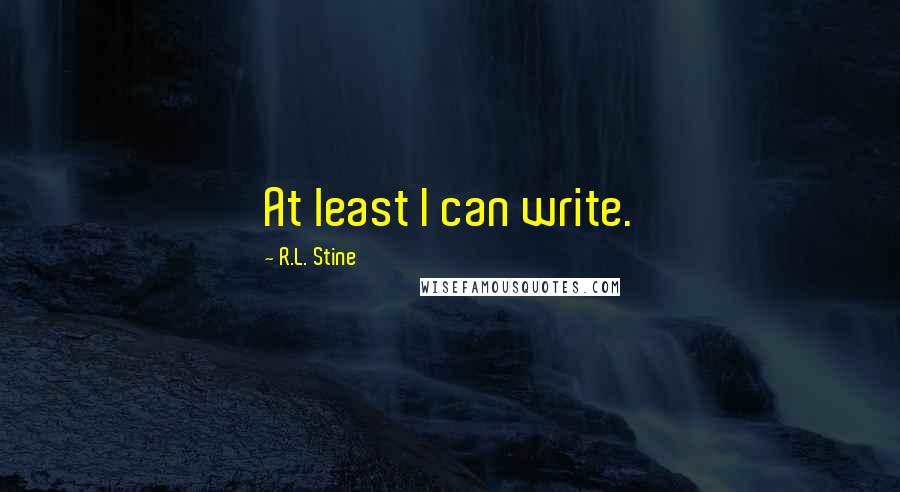 R.L. Stine Quotes: At least I can write.
